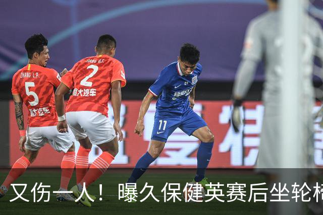 又伤一人！曝久保健英赛后坐轮椅离开赛场 将接受检查
