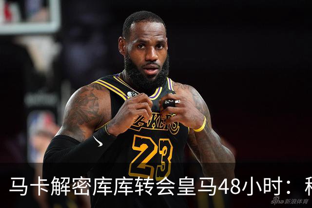 马卡解密库库转会皇马48小时：穆帅点名非他不买，亲自打电话说服